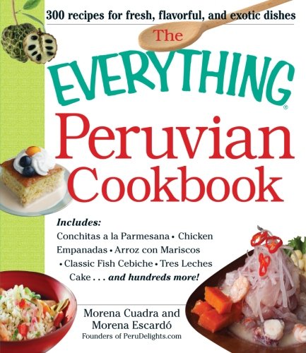 The Everything Peruvian Cookbook Includes Conchitas A La Parmesana Chicken Empanadas Arroz Con Mariscos Classic Fish Cebiche Tres Leches Cake And Hundreds More Morena Cuadra