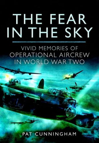 The Fear In The Sky Vivid Memories Of Bomber Aircrew In World War Two Pat Cunningham