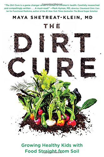 The Dirt Cure Growing Healthy Kids With Food Straight From Soil 1st Edition Maya Shetreatklein Md