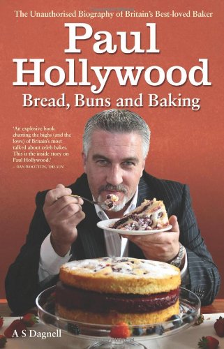 Paul Hollywood Bread Buns Baking The Unauthorised Biography Of Britains Bestloved Baker A S Dagnell