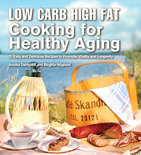 Low Carb High Fat Cooking For Healthy Aging 70 Easy And Delicious Recipes To Promote Vitality And Longevity Dahlqvist