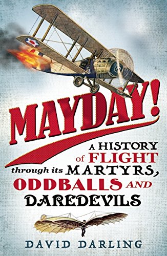 Mayday A History Of Flight Through Its Martyrs Oddballs And Daredevils David J Darling