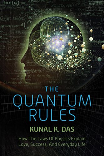 The Quantum Rules How The Laws Of Physics Explain Love Success And Everyday Life Reprint Kunal K Das