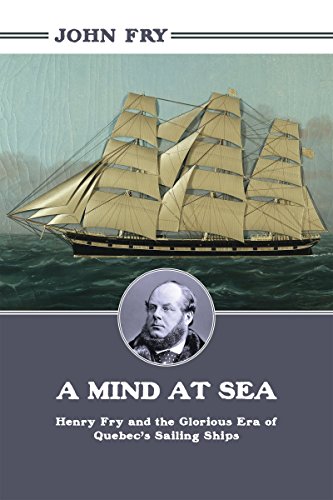 A Mind At Sea Henry Fry And The Glorious Era Of Quebecs Sailing Ships Fry