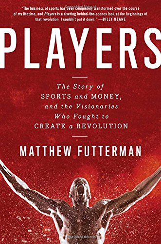 Players The Story Of Sports And Moneyand The Visionaries Who Fought To Create A Revolution Futterman