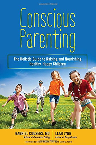 Conscious Parenting The Holistic Guide To Raising And Nourishing Healthy Happy Children Gabriel Cousens