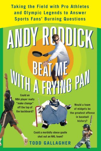Andy Roddick Beat Me With A Frying Pan Taking The Field With Pro Athletes And Olympic Legends To Answer Sports Fans Burning Questions 1st Ed Gallagher