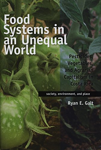 Food Systems In An Unequal World Pesticides Vegetables And Agrarian Capitalism In Costa Rica 2nd Edition Galt