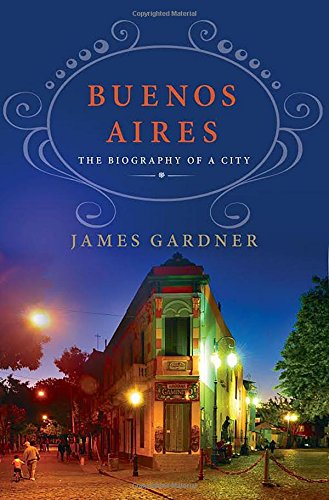 Buenos Aires The Biography Of A City James Gardner