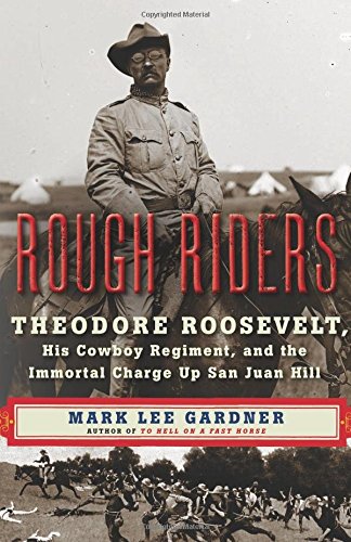 Rough Riders Theodore Roosevelt His Cowboy Regiment And The Immortal Charge Up San Juan Hill 1st Gardner