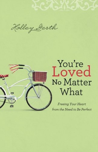 Youre Loved No Matter What Freeing Your Heart From The Need To Be Perfect Gerth