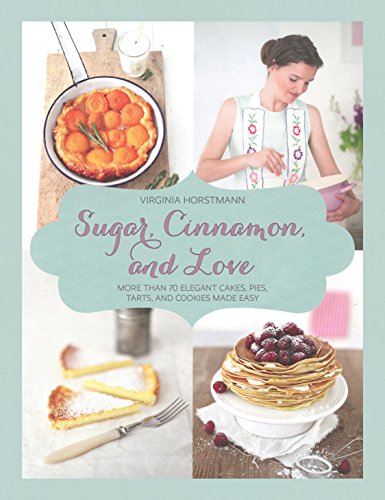 Sugar Cinnamon And Love More Than 70 Elegant Cakes Pies Tarts And Cookies Made Easy Virginia Horstmann