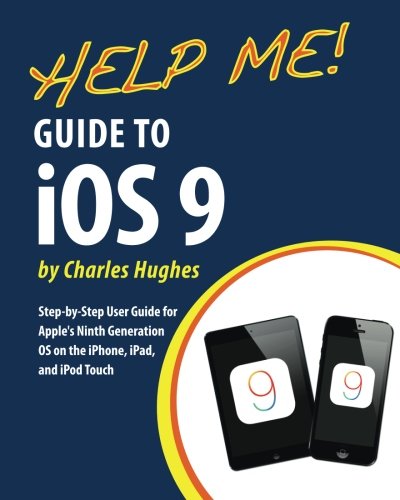 Help Me Guide To Ios 9 Stepbystep User Guide For Apples Ninth Generation Os On The Iphone Ipad And Ipod Touch Charles Hughes