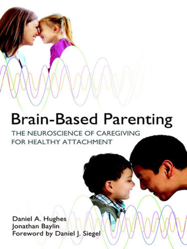 Brainbased Parenting The Neuroscience Of Caregiving For Healthy Attachment Hughes