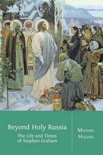 Beyond Holy Russia The Life And Times Of Stephen Graham Michael Hughes