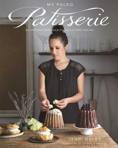 My Paleo Patisserie An Artisan Approach To Grain Free Baking Jenni Hulet