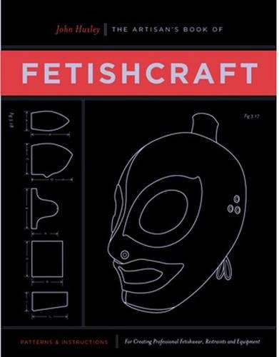The Artisans Book Of Fetishcraft Patterns And Instructions For Creating Professional Fetishwear Restraints And Sensory Equipment Huxley