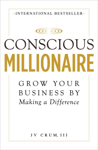 Conscious Millionaire Grow Your Business By Making A Difference J V Crum Iii