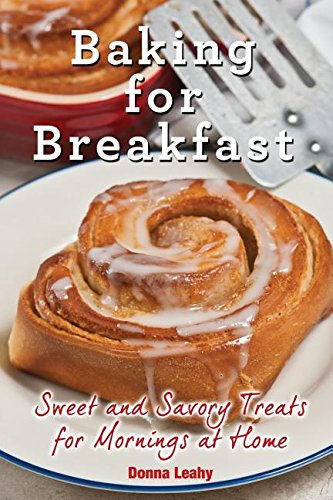 Baking For Breakfast Sweet And Savory Treats For Mornings At Home A Chefs Guide To Breakfast With Over 130 Delicious Easytofollow Recipes For Donuts Muffins And More Donna Leahy