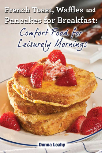 French Toast Waffles And Pacakes For Breakfast Comfort Food For Leisurely Mornings A Chefs Guide To Breakfast With Over 100 Delicious Easytofollow Recipes Donna Leahy