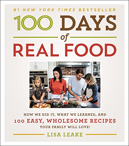 100 Days Of Real Food How We Did It What We Learned And 100 Easy Wholesome Recipes Your Family Will Love Lisa Leake