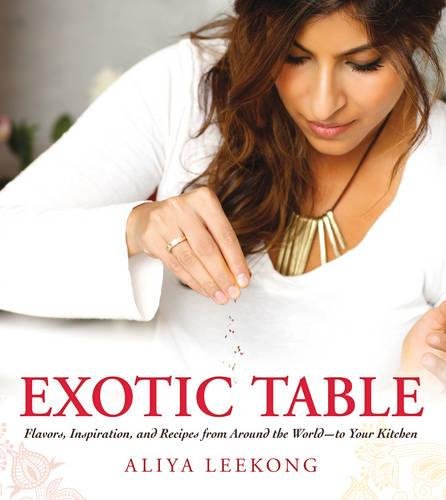 Exotic Table Flavors Inspiration And Recipes From Around The Worldto Your Kitchen Aliya Leekong