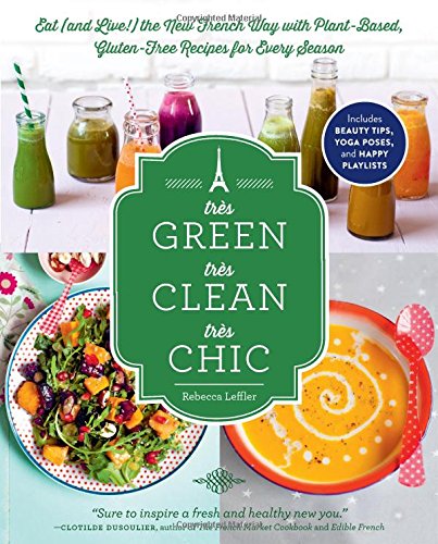 Trs Green Trs Clean Trs Chic Eat And Live The New French Way With Plantbased Glutenfree Recipes For Every Season Leffler