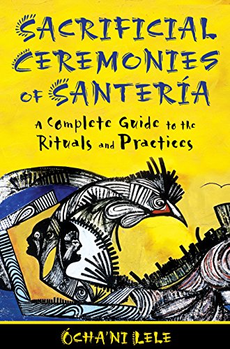 Sacrificial Ceremonies Of Santeria A Complete Guide To The Rituals And Practices Lele