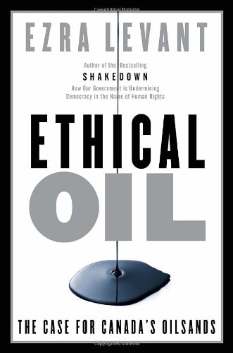 Ethical Oil The Case For Canadas Oil Sands First Edition Levant