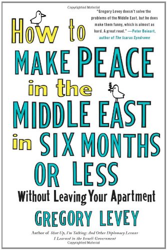 How To Make Peace In The Middle East In Six Months Or Less Without Leaving Your Apartment First Levey