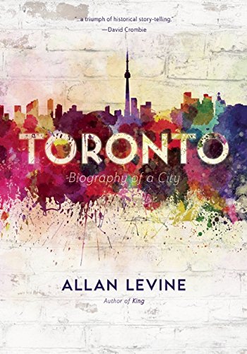 Toronto Biography Of A City Allan Gerald Levine