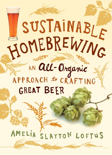 Sustainable Homebrewing An Allorganic Approach To Crafting Great Beer Loftus