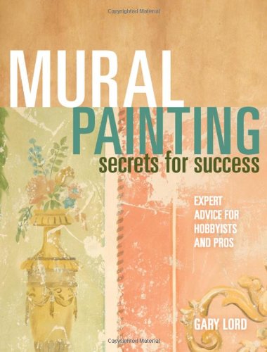 Mural Painting Secrets For Success Expert Advice For Hobbyists And Pros Lord