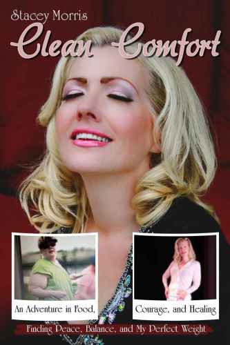 Clean Comfort An Adventure In Food Courage And Healing Finding Peace Balance And My Perfect Weight Stacey Morris