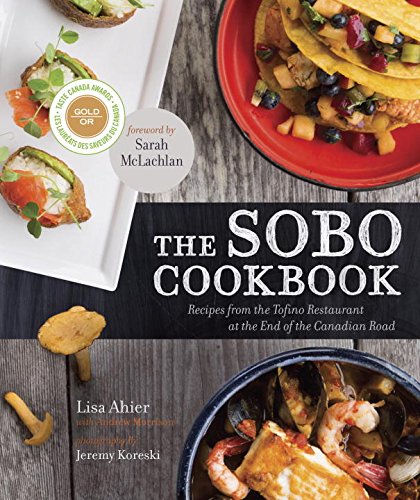 The Sobo Cookbook Recipes From The Tofino Restaurant At The End Of The Canadian Road Lisa Ahier
