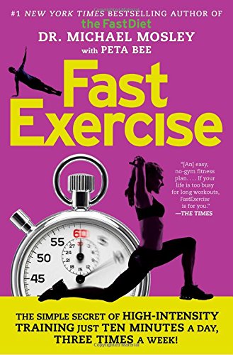 Fast Exercise The Simple Secret Of Highintensity Training 1st Edition Michael Mosley