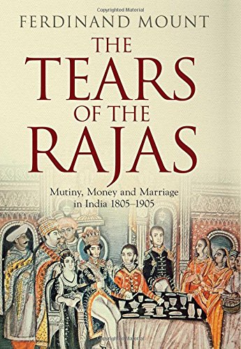 The Tears Of The Rajas Mutiny Money And Marriage In India 18051905 Ferdinand Mount