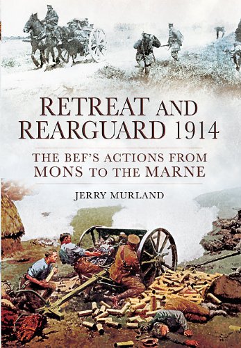 Retreat And Rearguard 1914 The Befs Actions From Mons To The Marne Jerry Murland