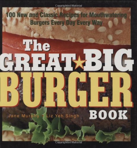 The Great Big Burger Book 100 New And Classic Recipes For Mouthwatering Burgers Every Day Every Way Janet Murphy