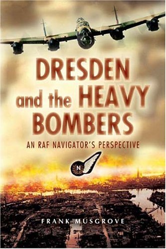 Dresden And The Heavy Bombers An Raf Navigators Perspective First Edition Musgrove