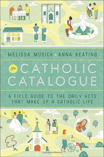 The Catholic Catalogue A Field Guide To The Daily Acts That Make Up A Catholic Life Musick
