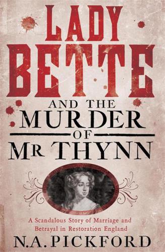 Lady Bette The Murder Of Mr Thynn A Scandalous Story Of Marriage Betrayal In Restoration England Nigel Pickford