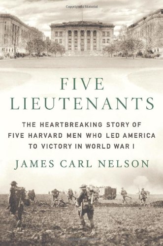 Five Lieutenants The Heartbreaking Story Of Five Harvard Men Who Led America To Victory In World War I Nelson