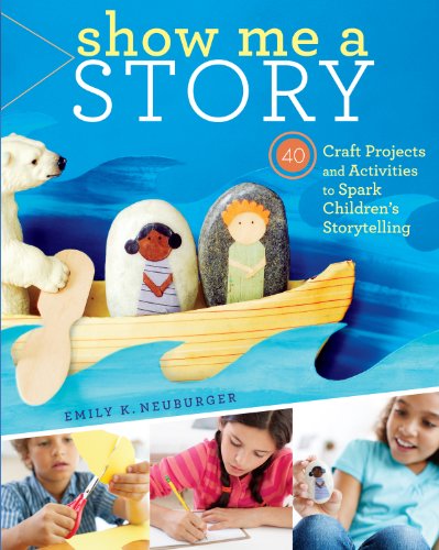 Show Me A Story 40 Craft Projects And Activities To Spark Childrens Storytelling Neuburger