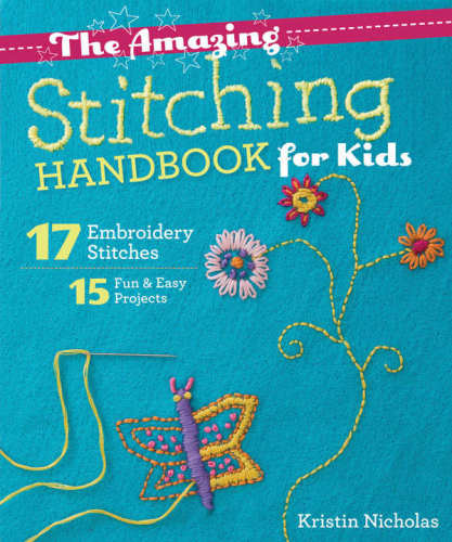 The Amazing Stitching Handbook For Kids 17 Embroidery Stitches 15 Fun Easy Projects Nicholas
