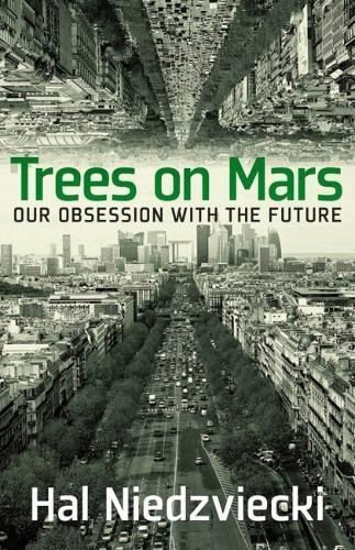 Trees On Mars Our Obsession With The Future Hal Niedzviecki