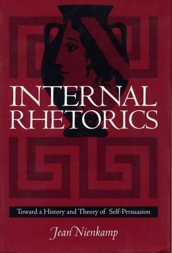Internal Rhetorics Toward A History And Theory Of Selfpersuasion 1st Nienkamp