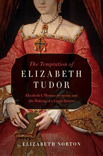 The Temptation Of Elizabeth Tudor Elizabeth I Thomas Seymour And The Making Of A Virgin Queen 1st Elizabeth Norton