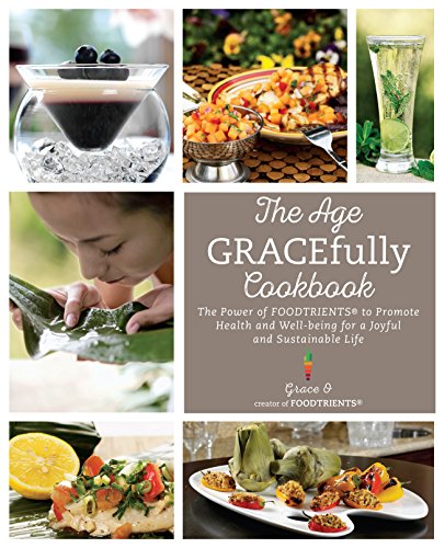 The Age Gracefully Cookbook The Power Of Foodtrients To Promote Health And Wellbeing For A Joyful And Sustainable Life Grace O