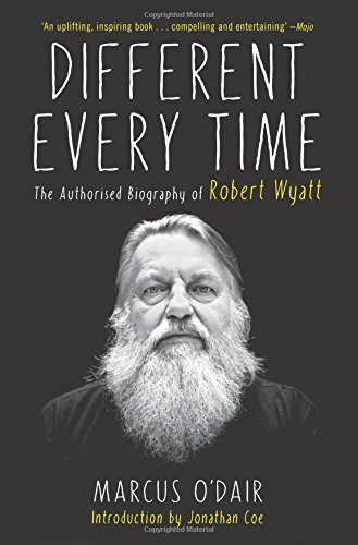 Different Every Time The Authorised Biography Of Robert Wyatt Odair